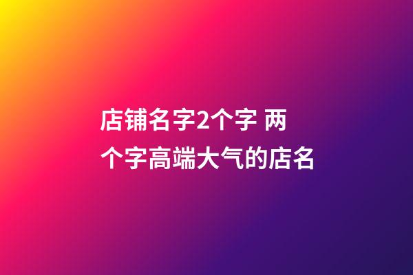 店铺名字2个字 两个字高端大气的店名-第1张-店铺起名-玄机派